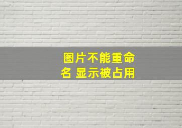 图片不能重命名 显示被占用